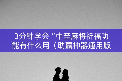 3分钟学会“中至麻将祈福功能有什么用（助赢神器通用版）