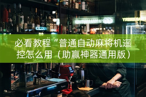 必看教程“普通自动麻将机遥控怎么用（助赢神器通用版）