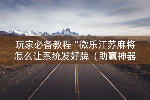 玩家必备教程“微乐江苏麻将怎么让系统发好牌（助赢神器通用版）