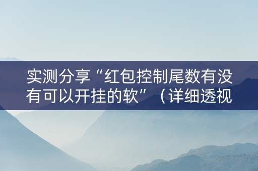 实测分享“红包控制尾数有没有可以开挂的软”（详细透视教程）-哔哩哔哩