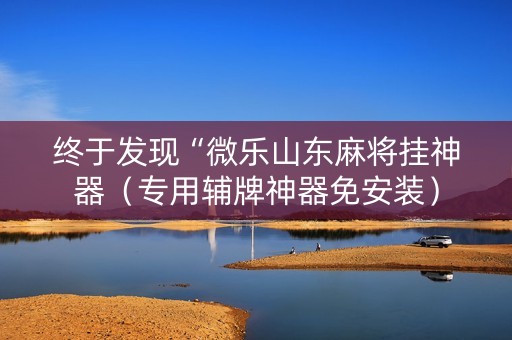 终于发现“微乐山东麻将挂神器（专用辅牌神器免安装）