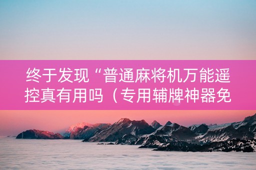 终于发现“普通麻将机万能遥控真有用吗（专用辅牌神器免安装）