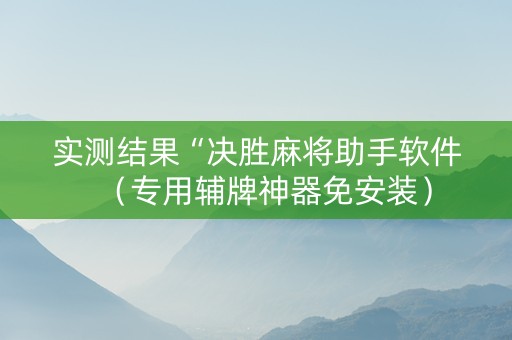 实测结果“决胜麻将助手软件（专用辅牌神器免安装）