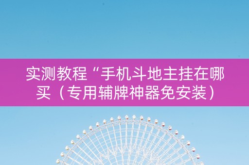 实测教程“手机斗地主挂在哪买（专用辅牌神器免安装）