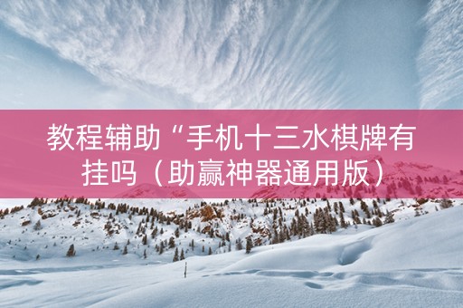 教程辅助“手机十三水棋牌有挂吗（助赢神器通用版）