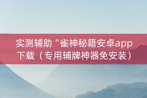 实测辅助“雀神秘籍安卓app下载（专用辅牌神器免安装）