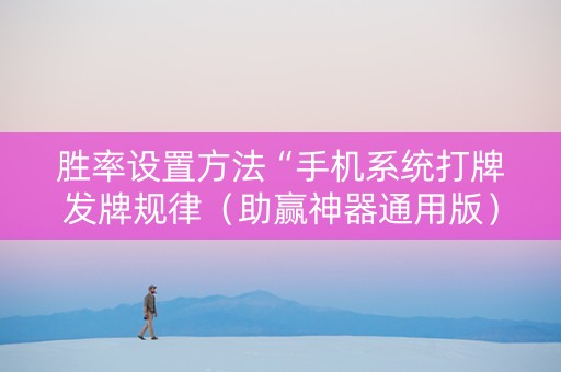 胜率设置方法“手机系统打牌发牌规律（助赢神器通用版）