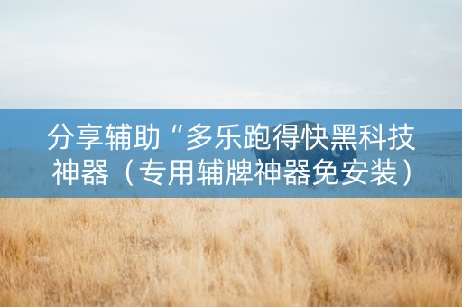 分享辅助“多乐跑得快黑科技神器（专用辅牌神器免安装）