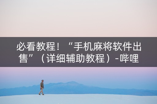 必看教程！“手机麻将软件出售”（详细辅助教程）-哔哩哔哩
