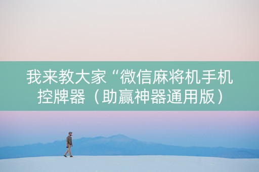 我来教大家“微信麻将机手机控牌器（助赢神器通用版）