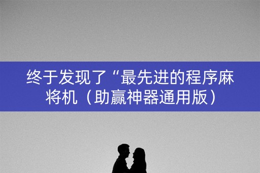 终于发现了“最先进的程序麻将机（助赢神器通用版）