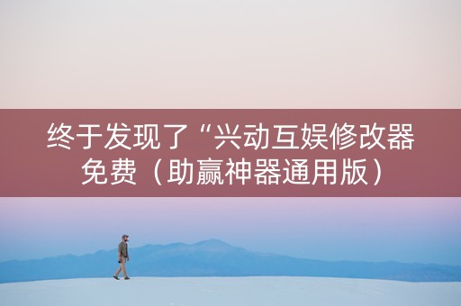 终于发现了“兴动互娱修改器免费（助赢神器通用版）