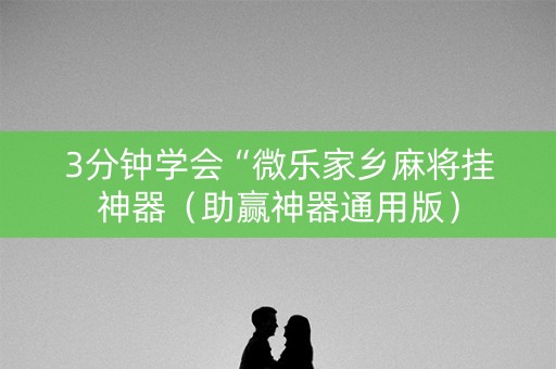 3分钟学会“微乐家乡麻将挂神器（助赢神器通用版）