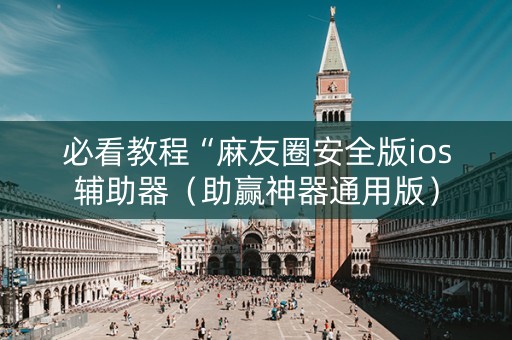必看教程“麻友圈安全版ios辅助器（助赢神器通用版）