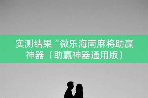 实测结果“微乐海南麻将助赢神器（助赢神器通用版）