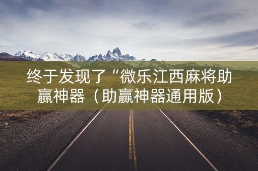 终于发现了“微乐江西麻将助赢神器（助赢神器通用版）