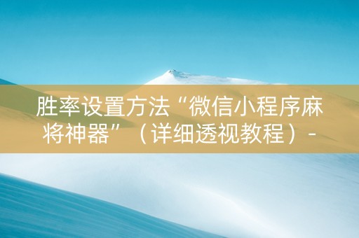 胜率设置方法“微信小程序麻将神器”（详细透视教程）-哔哩哔哩