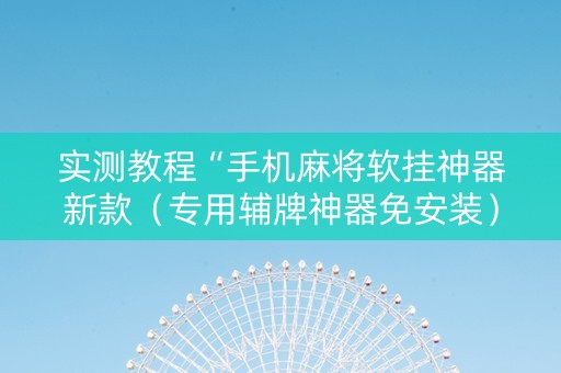 实测教程“手机麻将软挂神器新款（专用辅牌神器免安装）