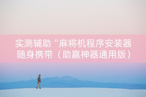 实测辅助“麻将机程序安装器随身携带（助赢神器通用版）