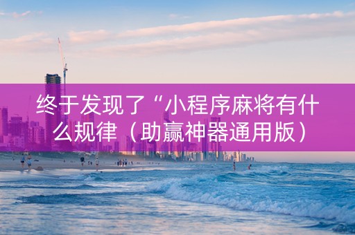终于发现了“小程序麻将有什么规律（助赢神器通用版）