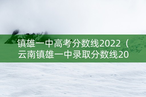 镇雄一中高考分数线2022（云南镇雄一中录取分数线2021）