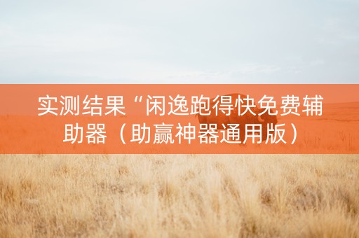 实测结果“闲逸跑得快免费辅助器（助赢神器通用版）