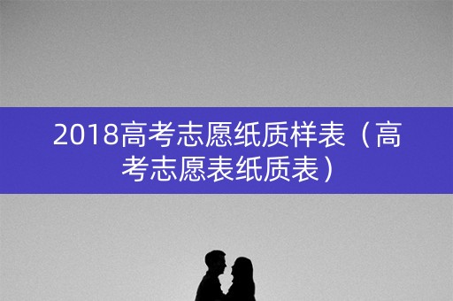 2018高考志愿纸质样表（高考志愿表纸质表）