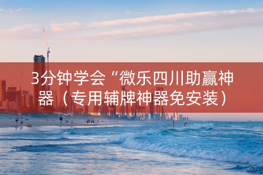 3分钟学会“微乐四川助赢神器（专用辅牌神器免安装）