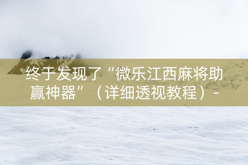 终于发现了“微乐江西麻将助赢神器”（详细透视教程）-哔哩哔哩