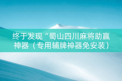 终于发现“蜀山四川麻将助赢神器（专用辅牌神器免安装）