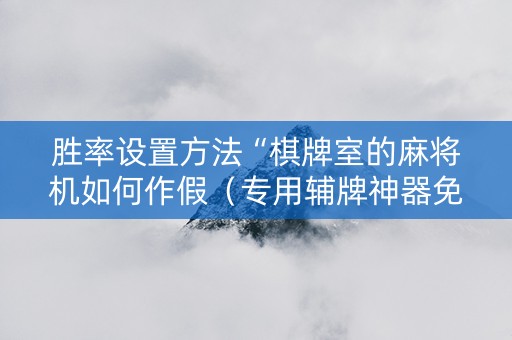 胜率设置方法“棋牌室的麻将机如何作假（专用辅牌神器免安装）
