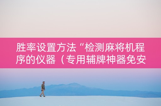 胜率设置方法“检测麻将机程序的仪器（专用辅牌神器免安装）