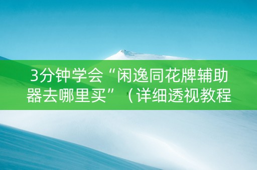3分钟学会“闲逸同花牌辅助器去哪里买”（详细透视教程）-哔哩哔哩