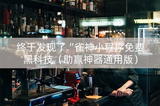终于发现了“雀神小程序免费黑科技（助赢神器通用版）