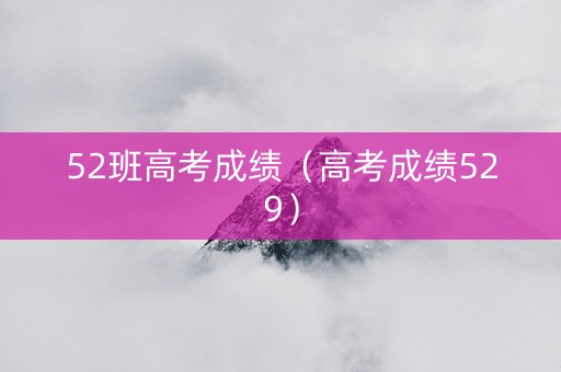 52班高考成绩（高考成绩529）