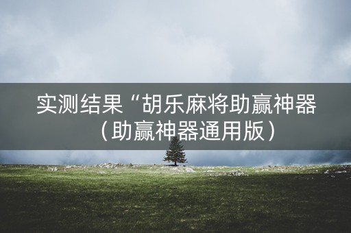 实测结果“胡乐麻将助赢神器（助赢神器通用版）