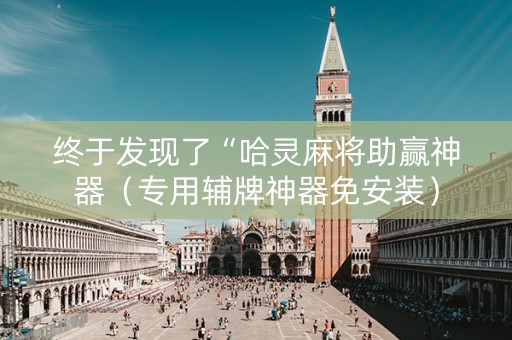终于发现了“哈灵麻将助赢神器（专用辅牌神器免安装）