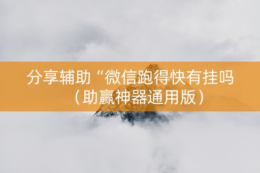 分享辅助“微信跑得快有挂吗（助赢神器通用版）