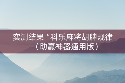 实测结果“科乐麻将胡牌规律（助赢神器通用版）