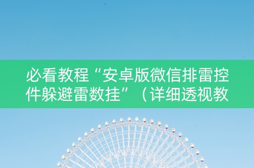 必看教程“安卓版微信排雷控件躲避雷数挂”（详细透视教程）-哔哩哔哩