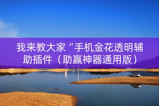 我来教大家“手机金花透明辅助插件（助赢神器通用版）