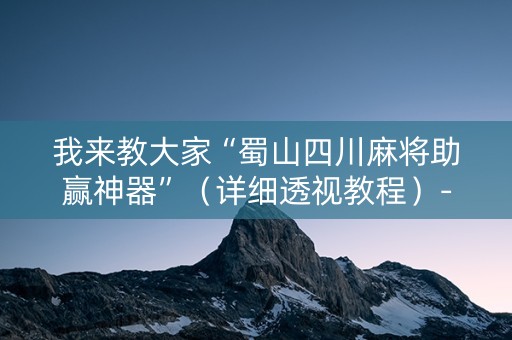 我来教大家“蜀山四川麻将助赢神器”（详细透视教程）-哔哩哔哩