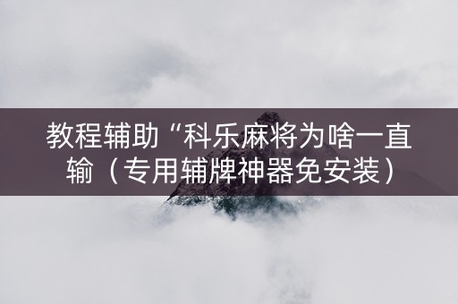 教程辅助“科乐麻将为啥一直输（专用辅牌神器免安装）