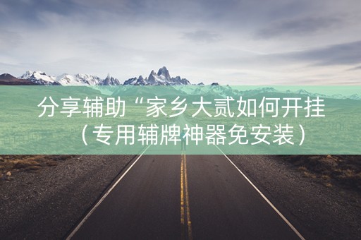 分享辅助“家乡大贰如何开挂（专用辅牌神器免安装）