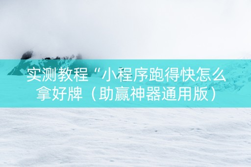 实测教程“小程序跑得快怎么拿好牌（助赢神器通用版）