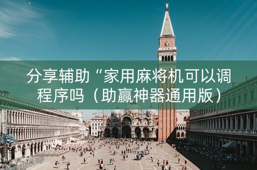 分享辅助“家用麻将机可以调程序吗（助赢神器通用版）