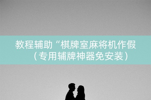 教程辅助“棋牌室麻将机作假（专用辅牌神器免安装）