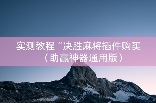 实测教程“决胜麻将插件购买（助赢神器通用版）