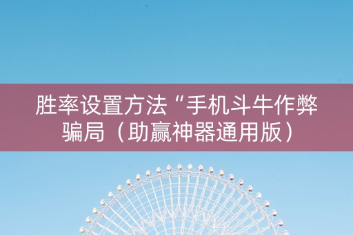 胜率设置方法“手机斗牛作弊骗局（助赢神器通用版）