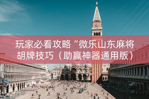 玩家必看攻略“微乐山东麻将胡牌技巧（助赢神器通用版）